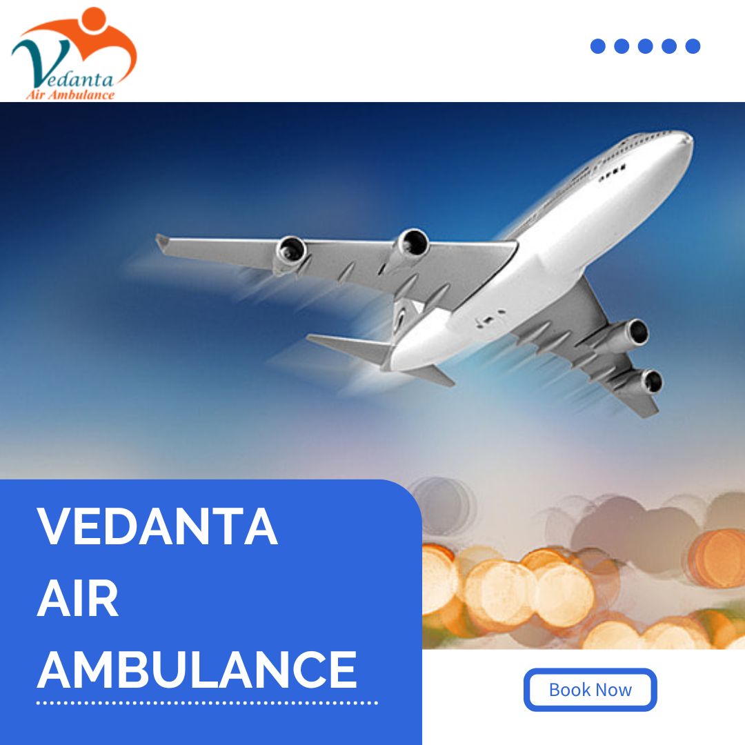 Get Vedanta Air Ambulance in Guwahati with Top-Level Medical Features